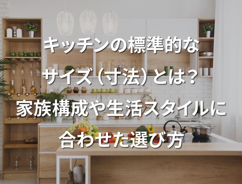 キッチンの標準的なサイズ（寸法）とは？家族構成や生活スタイルに合わせた選び方 | ファミリフォーム-東京都足立区・葛飾区・台東区・墨田区のお風呂や キッチン・介護向けリフォーム | ファミリー工房