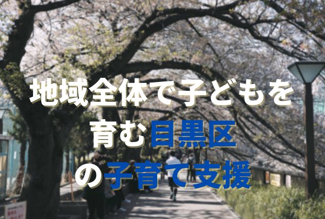 【目黒区の子育て支援】地域全体で子どもを育む