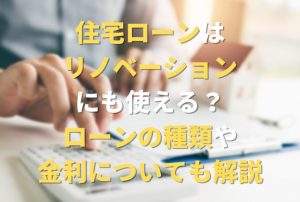 住宅ローンはリノベーションにも使える？ローンの種類や金利についても解説