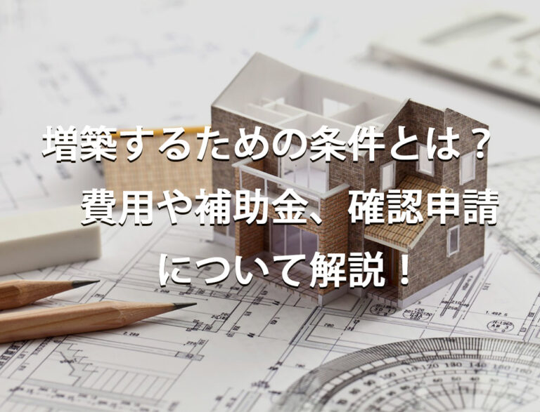 増築するための条件とは？　費用や補助金、確認申請についても解説！