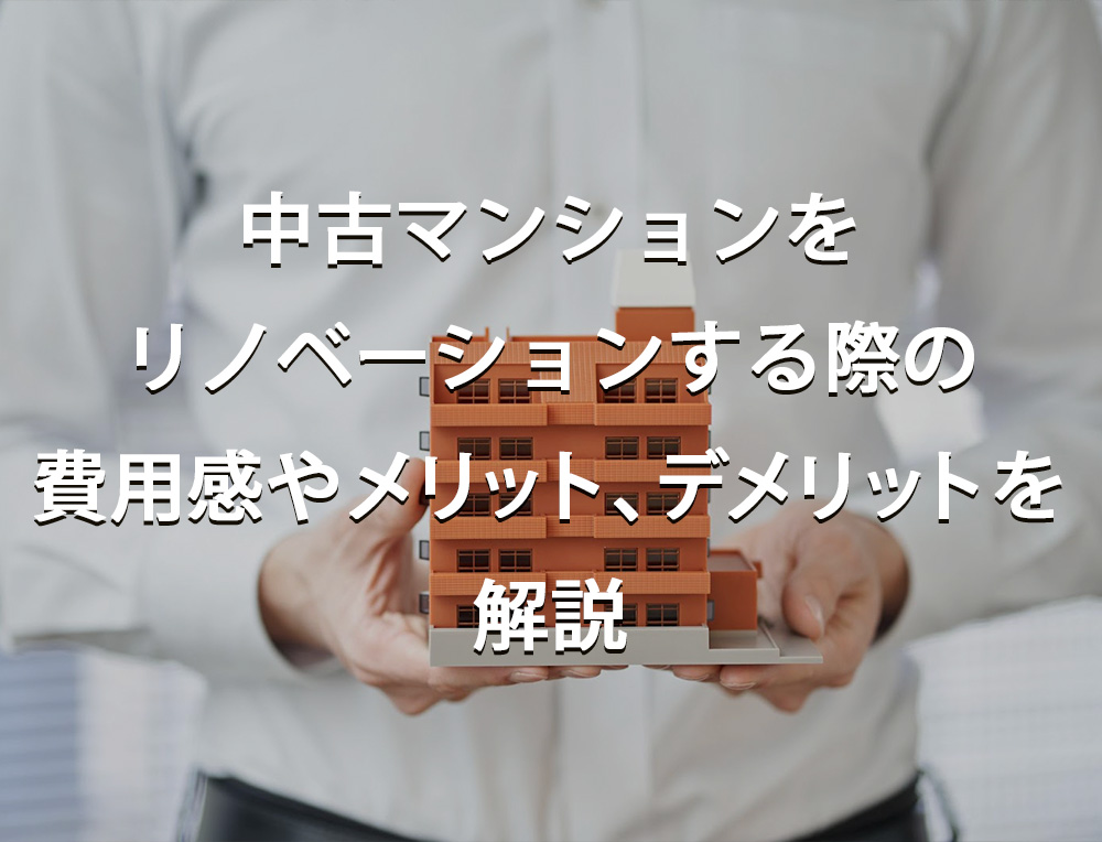 中古マンションをリノベーションする際の費用感やメリットやデメリットを解説