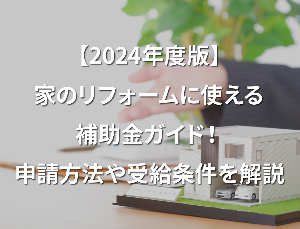 家のリフォームに使える補助金ガイド！申請方法や受給条件を解説