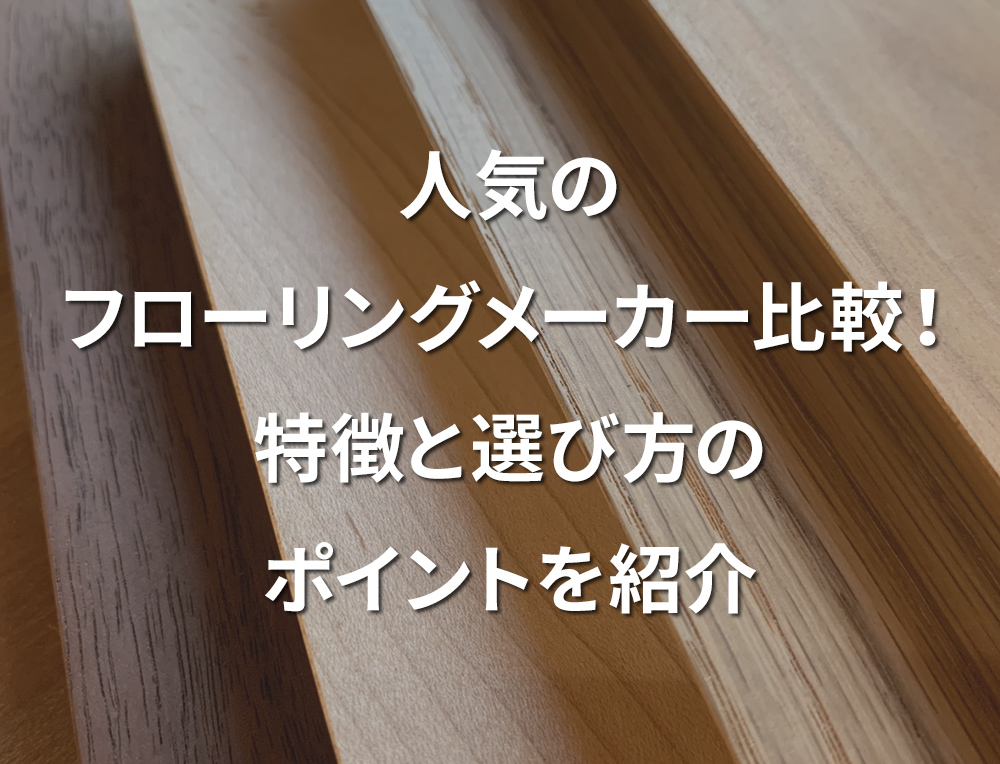 人気のフローリングメーカー比較！特徴と選び方のポイントを紹介 | ファミリー工房