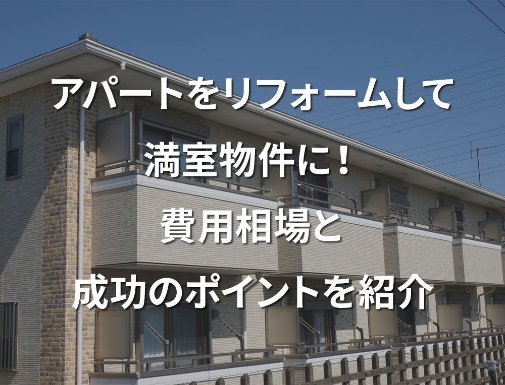 アパートをリフォームして満室物件に！費用相場と成功のポイントを紹介