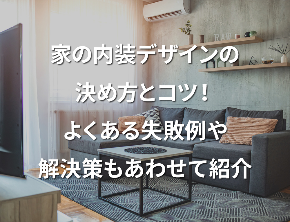 「家の内装デザインの決め方とコツ！よくある失敗例や解決策もあわせて紹介」記事サムネイル