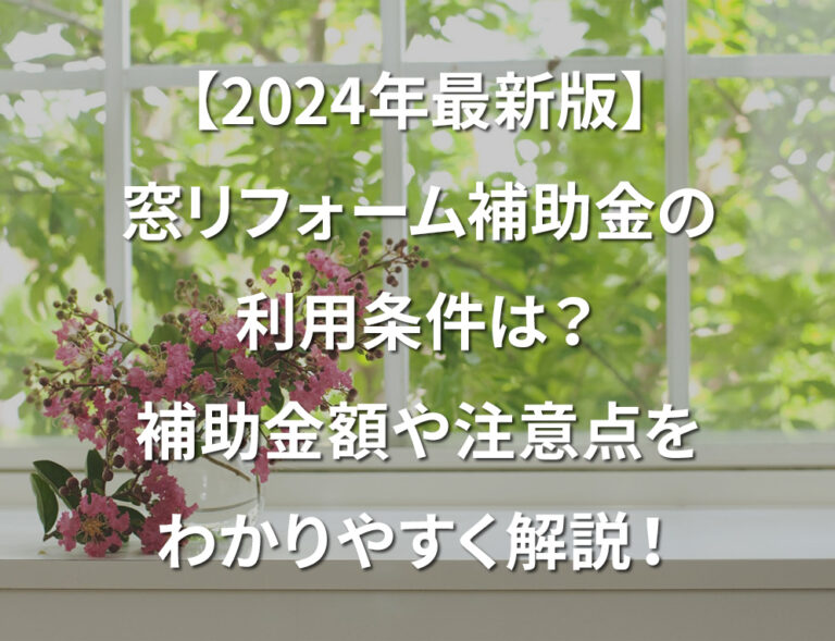 【2024年最新版】窓リフォーム補助金の利用条件は？補助金額や注意点をわかりやすく解説！